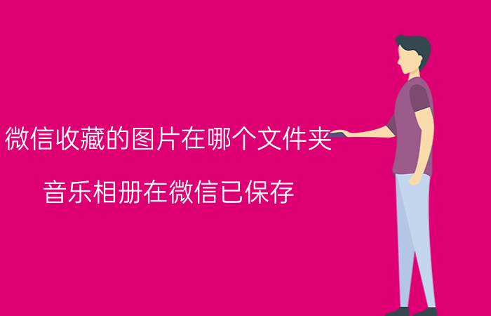 微信收藏的图片在哪个文件夹 音乐相册在微信已保存，要怎样找到他？